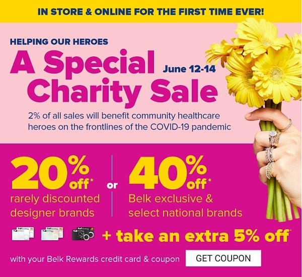In store & online for the first time ever! Helping our heroes - A Special Charity Sale to benefit community helthcare heroes on the frontlines of the COVID-19 pandemic - June 12-14. 20% off rarely discounted brands or 40% off Belk exclusive & select national brands + take an extra 5% off with your Belk Rewards credit card & coupon. Get Coupon.