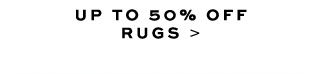 UP TO 50% OFF RUGS >