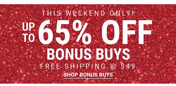 This weekend only! Up to 65% off Bonus Buys + Free shipping @ $49. Shop Bonus Buys.