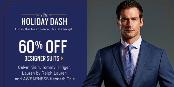 THE HOLIDAY DASH | 60% Off Designer Suits + $179.99 Designer Sport Coats + 3/$99.99 All Dress Shirts + BOGO All Ties + 60% Off All Sweaters + 50% Off All Outerwear + 3/$99.99 Dress Pants & Chinos - SHOP NOW