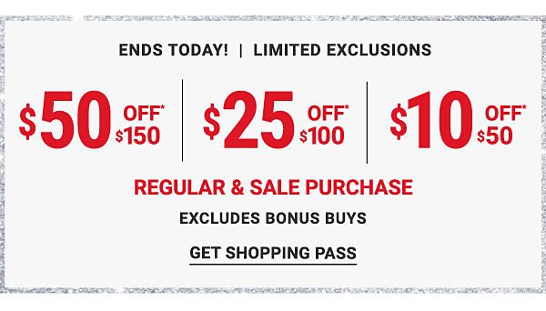 $50 off* $150, $25 off* $100, $10 off* $50 regular & sale purchase - Limited Exclusions - Excludes Bonus Buys - Ends Today! Get Shopping Pass.