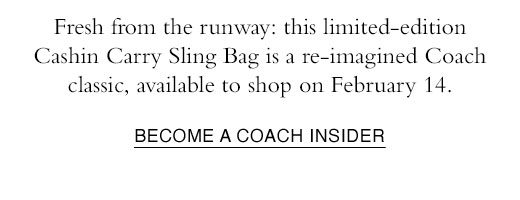 Fresh from the runway: this limited-edition Cashin Carry Sling Bag is a re-imagined Coach classic, available to shop on February 14. BECOME A COACH INSIDER