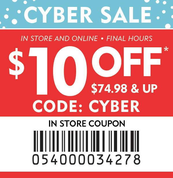 CYBER SALE! In Store & Online FINAL DAY $10 off* $74.98 & Up. ONLINE CODE: CYBER!