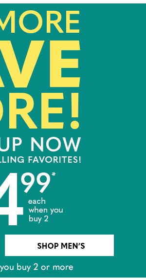 BUY MORE, SAVE MORE! styles from $14.99 each when you buy 2 - SHOP MEN'S
