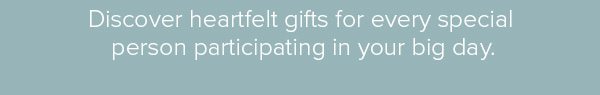 Discover heartfelt gifts for every special person participating in your big day.