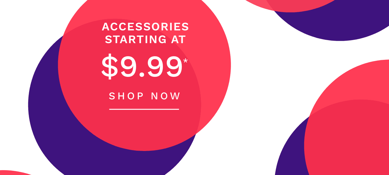 Accessories Starting At $9.99*