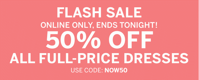 Online Only 50% OFF ALL FULL-PRICE DRESSES. FLASH SALE FLASH SALE FLASH SALE.