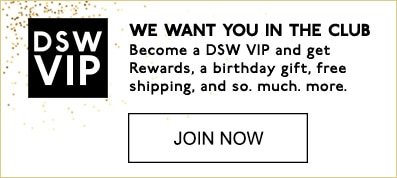 DSW VIP | WE WANT YOU IN THE CLUB. | Become a DSW VIP and get Rewards, a birthday gift, free shipping, and so. much. more. | JOIN NOW