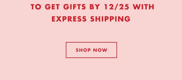 To Get Gifts By 12/25 With Express Shipping. Shop Now