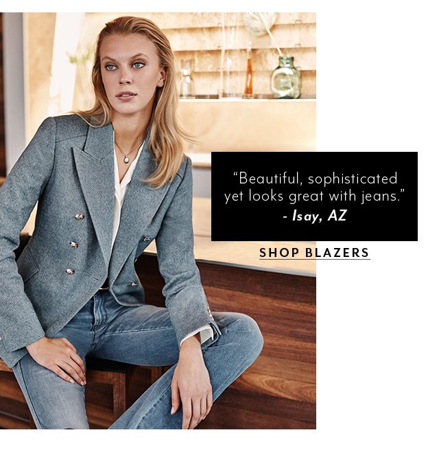 “Beautiful, sophisticated yet looks great with jeans.” – Isay, AZ​ SHOP BLAZERS