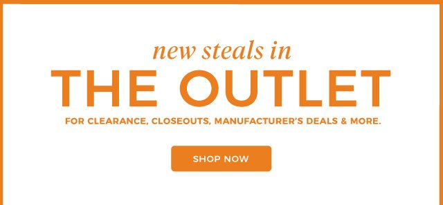 new steals in | THE OUTLET | for clearance, closeouts, manufacturer’s deals & more. | shop now