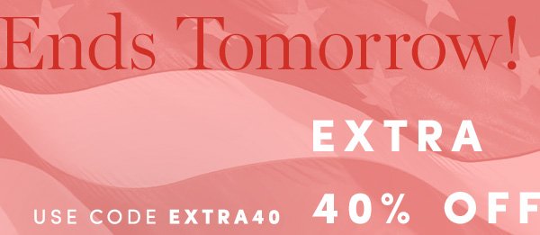 Ends Tomorrow! EXTRA 40% OFF SALE STYLES | USE CODE EXTRA40 | ALL SALES FINAL - NO RETURNS OR EXCHANGES. ONLINE & FULL-PRICE RETAIL STORES. ENDS 7/5.