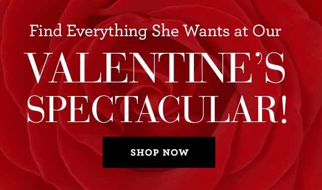 Find Everything She Wants at Our Valentine's Spectactular SHOP NOW 