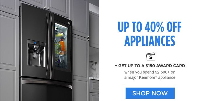 UP TO 40% OFF APPLIANCES + GET UP TO A $150 AWARD CARD when you spend $2,500+ on a major Kenmore® appliance | SHOP NOW