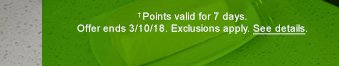 †Points valid for 7 days. Offer ends 3/10/18. Exclusions apply. See details.