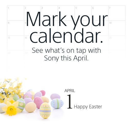 Mark your calendar. See what's on tap with Sony this April. | APRIL 1 Happy Easter