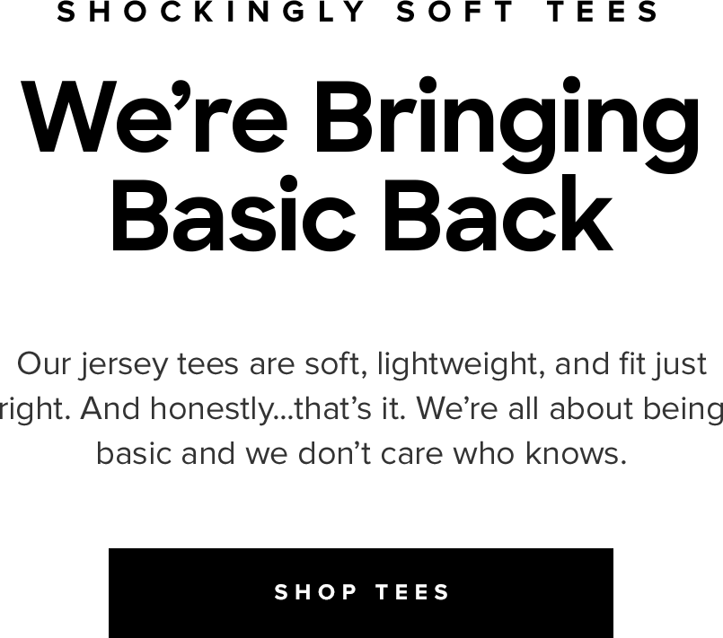 Shockingly Soft tees | We're Bringing Basic Back | Our jersey tees are soft, lightweight, and fit just right. And honestly...that's it. We're all about being basic and we don't care who knows. | SHOP TEES