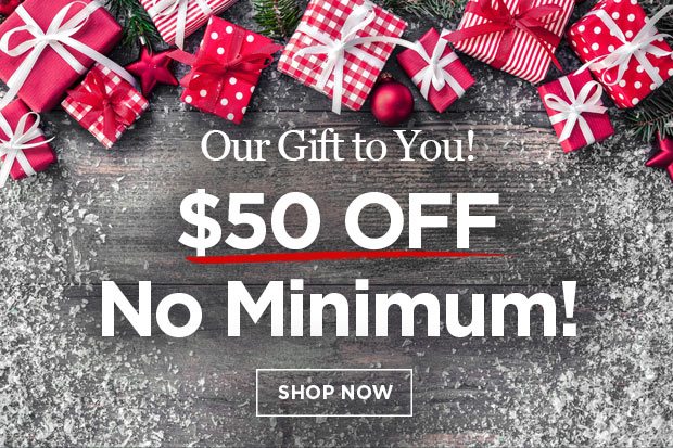 Our Gift to You! $50 off with no minimum purchase required.