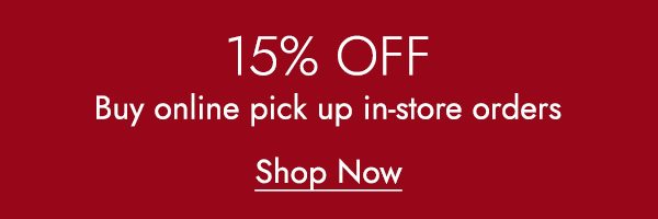 15% OFF BUY ONLINE, PICK UP IN-STORE ORDERS - Shop Now