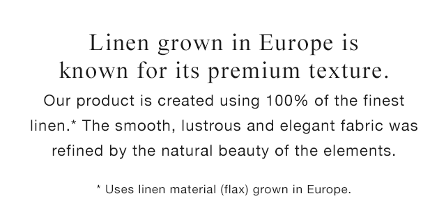 BANNER 1 - LINEN GROWN IN EUROPE IS KNOWN FOR ITS PREMIUM TEXTURE.