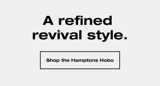 A refined revival style. SHOP THE HAMPTONS HOBO