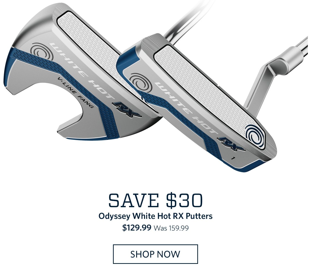 Save $30 | Odyssey White Hot RX Putters | $129.99 | Was 159.99 | SHOP NOW