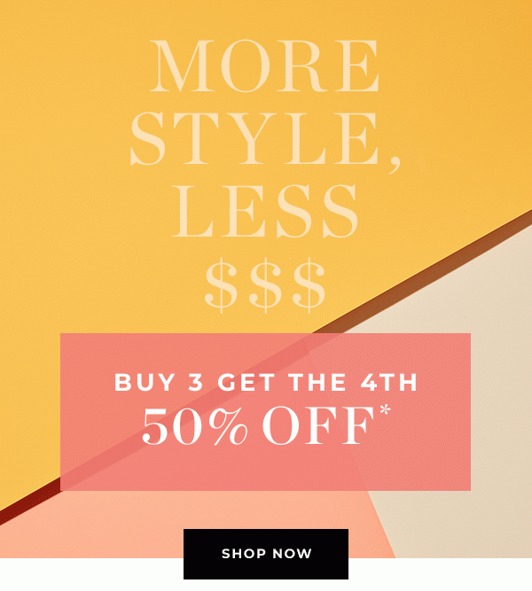 MORE STYLE, LESS $$$ - Buy 3 Get The 4th 50% Off | SHOP NOW