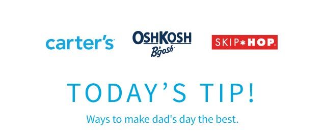 carter’s® | OshKosh B’gosh® | SKIP*HOP® | TODAY'S TIP! Ways to make dad's day the best.