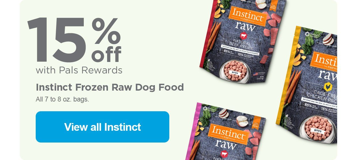 15% off with Pals Rewards. Instinct Frozen Raw Dog Food. All 7 to 8 oz. bags. View all Instinct.