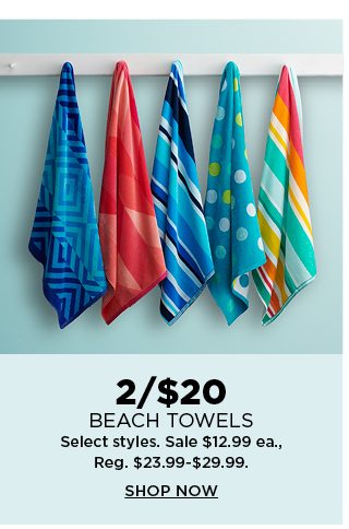 2 for $20 beach towels. select styles. sale $12.99 each. regularly $23.99 to $29.99. shop now.