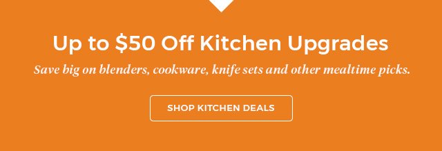 up to $50 off Kitchen Upgrades save big on blenders,cookware,knife sets and other mealtime picks.shop kitchen deals