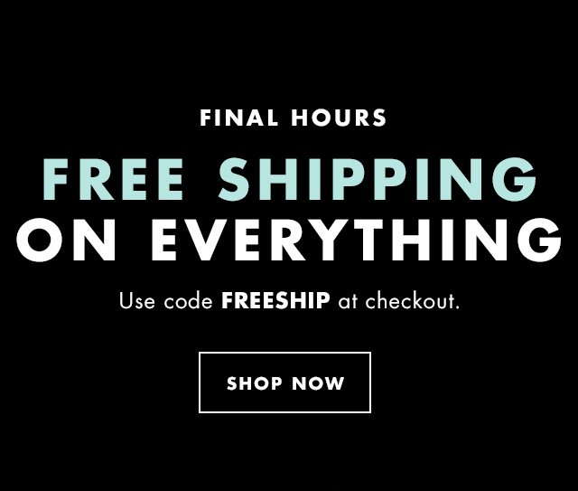 Final Hours Free Shipping On Everything. Use code FREESHIP at checkout.