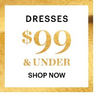 DRESSES, $99 & UNDER, SHOP NOW