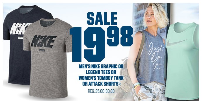 SALE 19.98 | MEN'S NIKE GRAPHIC OR LEGEND TEES OR WOMEN'S TOMBOY TANK OR ATTACK SHORTS > | REG. 25.00-30.00