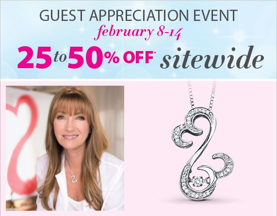 Guest Appreciation Event, February 8-14, 25% to 50% off sitewide