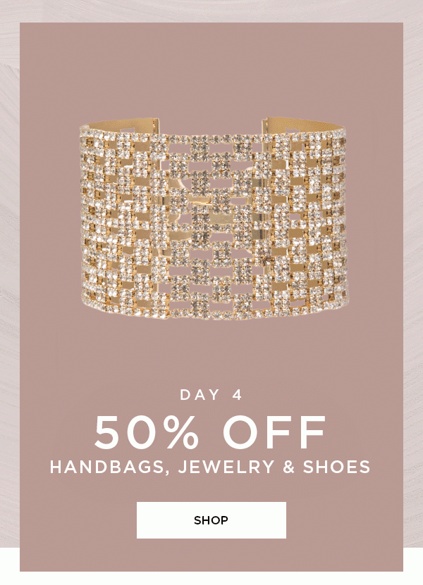 DAY 4 50% Off Handbags, Jewelry & Shoes SHOP >