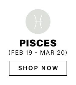 Pisces (Feb 19 - Mar 20). Shop Now