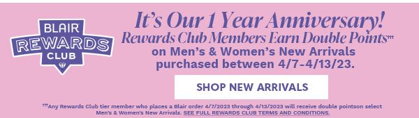 BLAIR REWARDS CLUB 1 YEAR ANNIVERSARY - MEMBERS BONUS TIME EARN DOUBLE POINTS 4/7/23 - 4/13/23 - SHOP NEW ARRIVALS