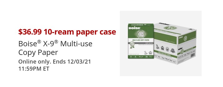 $36.99 10-ream paper case Boise® X-9® Multipurpose Paper Expires 11/30/21 11:59 PM ET