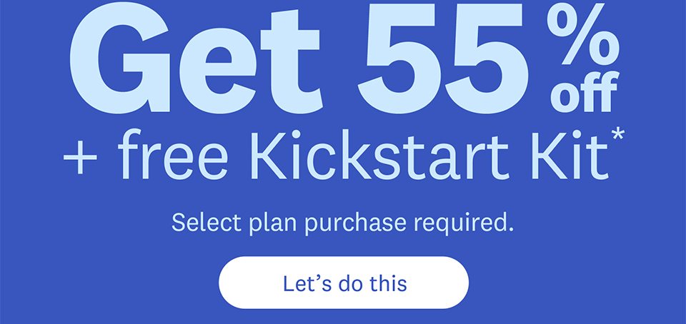 Get 55% off + free Kickstart Kit* | Select plan purchase required. Let’s do this