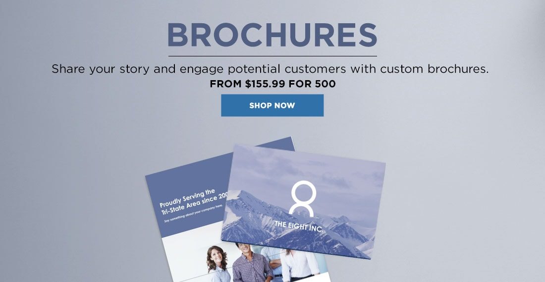 Brochures. Share your story and engage potential customers with custom brochures. From $155.99 for 500. Shop Now