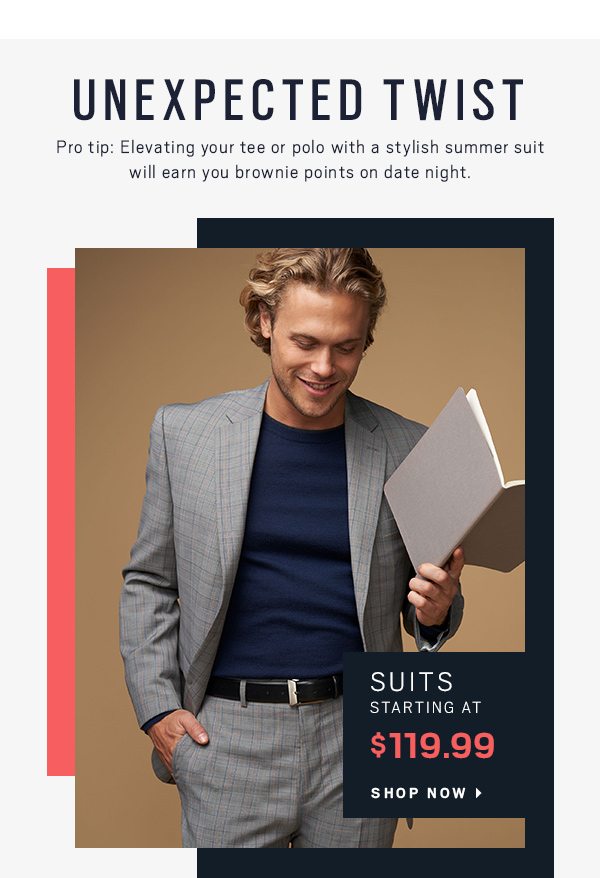 UNEXPECTED TWIST | Suits starting at $119.99 - Shop Now