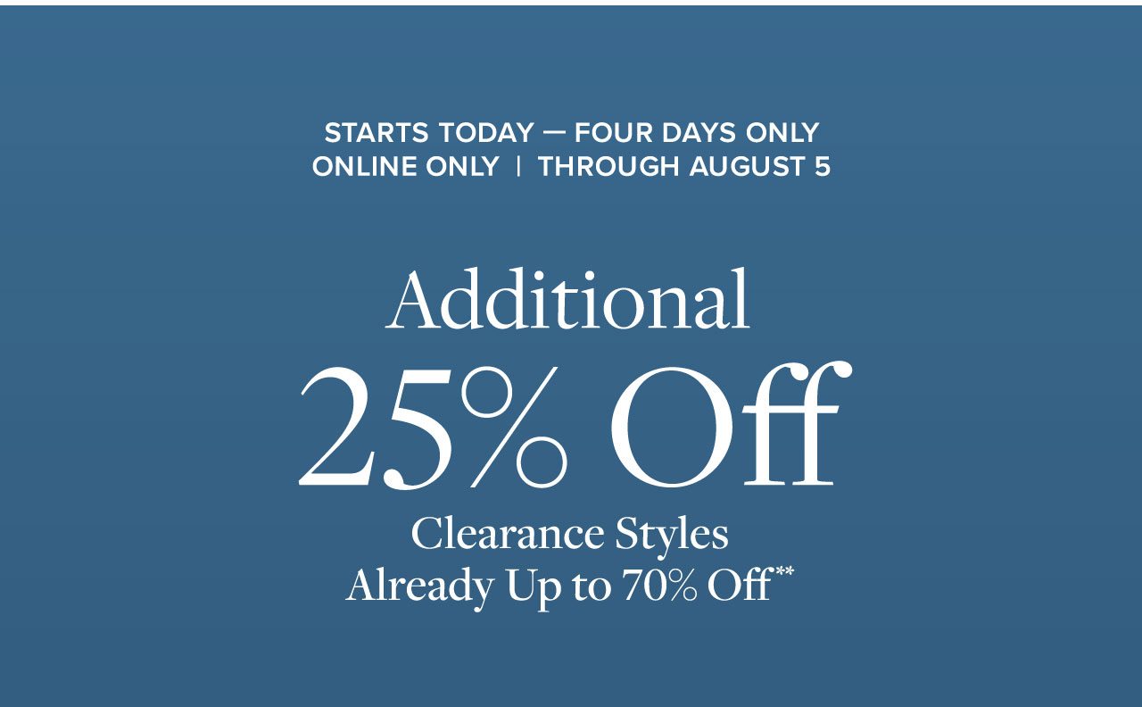Starts Today - Four Days Only Online Only Through August 5 - Additional 25% Off Clearance Styles Already Up to 70% Off