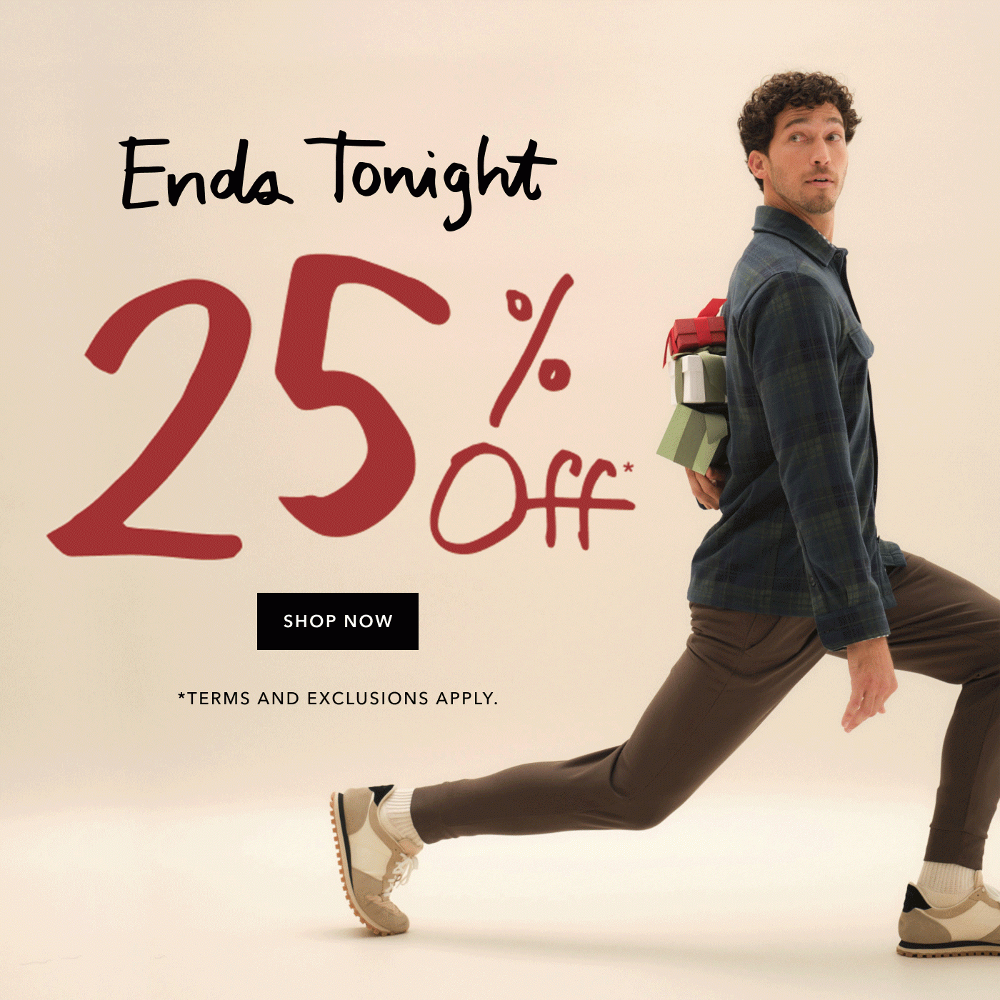 Ends Tonight! 25% off *terms and exclusions apply