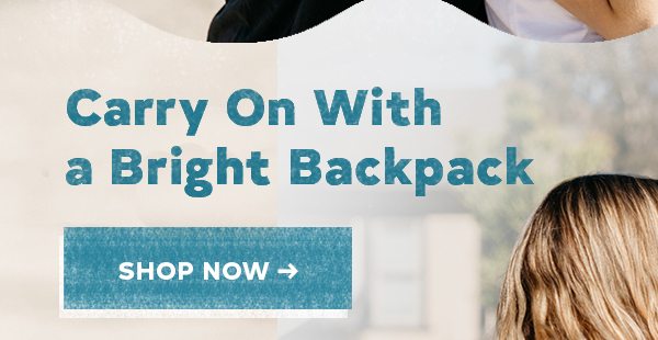 CARRY ON WITH A BRIGHT BACKPACK SHOP NOW >