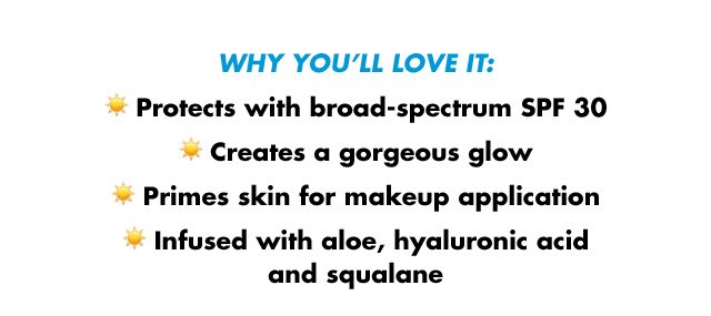 Why you'll love it - protects with SPF30, creates gorgeous glow, prime skin for makeup application, infused with aloe, hyaluronic acid and squalane