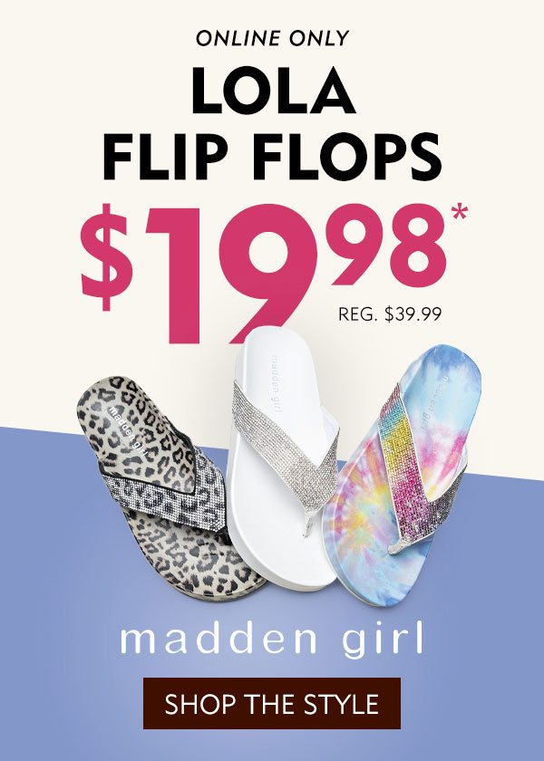 Online only Lola Flip Flips $19.98, reg. $39.99. Madden Girl! Shop the style!