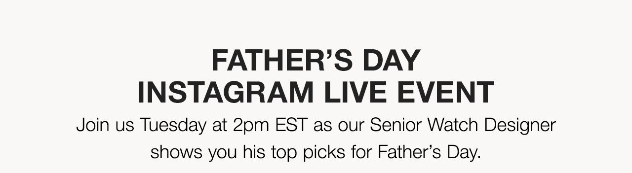 Father’s DayInstagram Live Event: Join us Tuesday at 2pm EST as our Senior Watch Designershows you his top picks for Father’s Day.