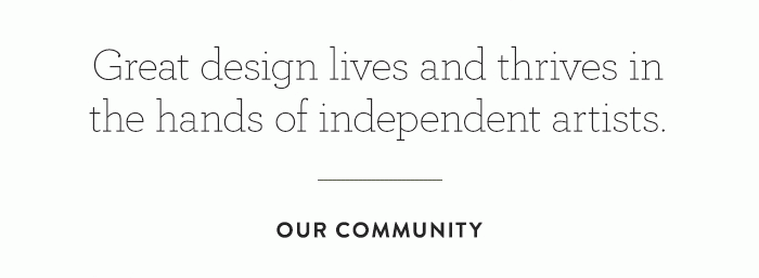 Great design lives and thrives in the hands of independent artists.