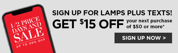 Sign Up For Lamps Plus Texts! Get $15 OFF your next purchase of $50 or more* - SIGN UP NOW >